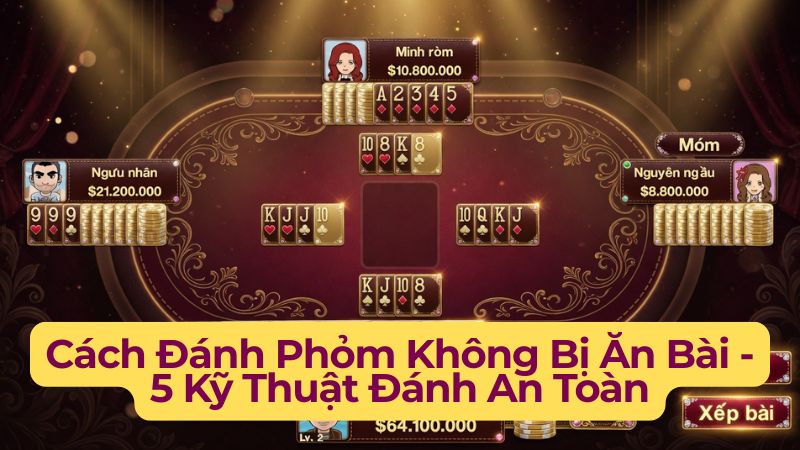 Cách Đánh Phỏm Không Bị Ăn Bài - 5 Kỹ Thuật Đánh An Toàn